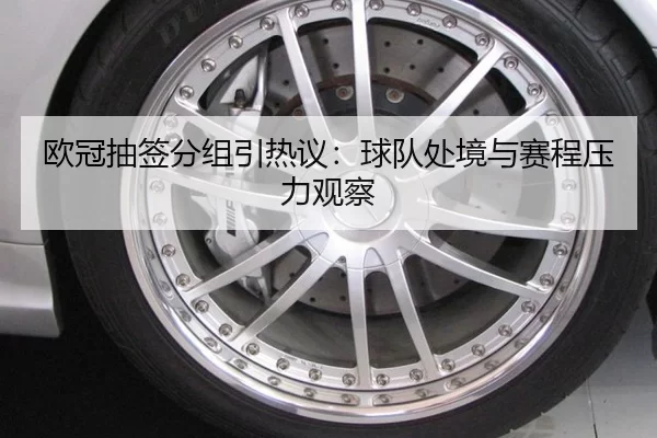 欧冠抽签分组引热议：球队处境与赛程压力观察